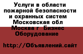 Услуги в области пожарной безопасности и охранных систем - Московская обл., Москва г. Бизнес » Оборудование   